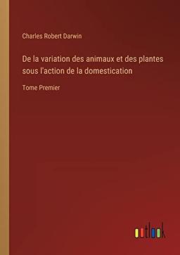 De la variation des animaux et des plantes sous l'action de la domestication: Tome Premier