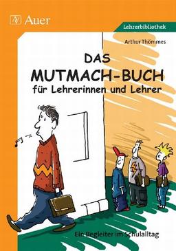 Das Mutmach-Buch für Lehrerinnen und Lehrer. Ein Begleiter im Schulalltag