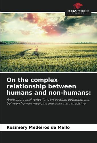 On the complex relationship between humans and non-humans:: Anthropological reflections on possible developments between human medicine and veterinary medicine