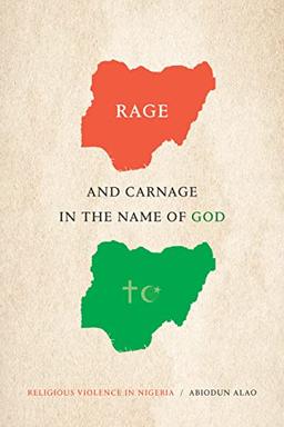 Rage and Carnage in the Name of God: Religious Violence in Nigeria (Religious Cultures of African and African Diaspora People)