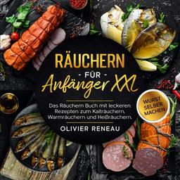 Räuchern für Anfänger XXL: Das Räuchern Buch mit leckeren Rezepten zum Kalträuchern, Warmräuchern und Heißräuchern. Bonus: Wurst selber machen