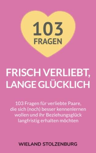 Frisch verliebt, lange glücklich: 103 Fragen für verliebte Paare, die sich (noch) besser kennenlernen wollen und ihr Beziehungsglück langfristig erhalten möchten