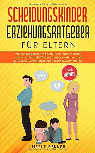 Scheidungskinder, Erziehungsratgeber für Eltern: Wie Sie als getrennte Eltern Ihren Kindern helfen, damit auch sie die Trennung überwinden und als glückliche Scheidungskinder selbstbewusst bleiben