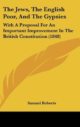 The Jews, The English Poor, And The Gypsies: With A Proposal For An Important Improvement In The British Constitution (1848)