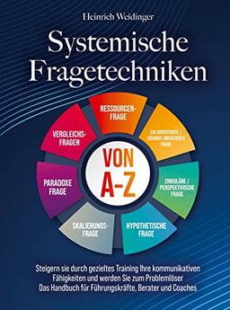 Systemische Fragetechniken von A-Z: Steigern sie durch gezieltes Training Ihre kommunikativen Fähigkeiten und werden Sie zum Problemlöser - Das Handbuch für Führungskräfte, Berater und C