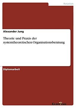 Theorie und Praxis der systemtheoretischen Organisationsberatung: Diplomarbeit