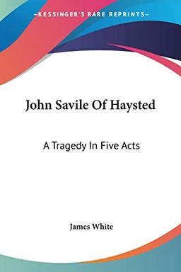 John Savile Of Haysted: A Tragedy In Five Acts