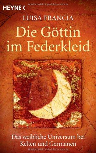 Die Göttin im Federkleid: Das weibliche Universum bei Kelten und Germanen