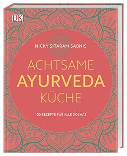 Achtsame Ayurveda-Küche: 100 Rezepte für alle Doshas