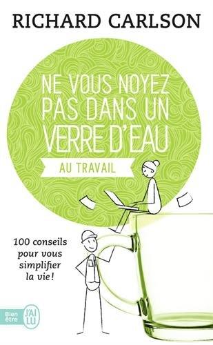 Ne vous noyez pas dans un verre d'eau au travail : 100 conseils pour vous simplifier la vie !