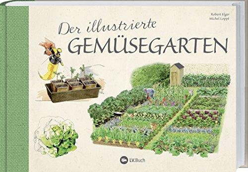 Der illustrierte Gemüsegarten: 70 essentielle Tipps zur erfolgreichen Aussaat, Pflege und Ernte.