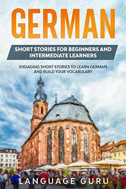 German Short Stories for Beginners and Intermediate Learners: Engaging Short Stories to Learn German and Build Your Vocabulary (2nd Edition)