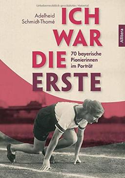 Ich war die Erste: 70 bayerische Pionierinnen im Porträt