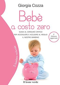 Bebè a costo zero: Guida al consumo critico per accogliere e accudire al meglio il nostro bambino (Il bambino naturale, Band 54)