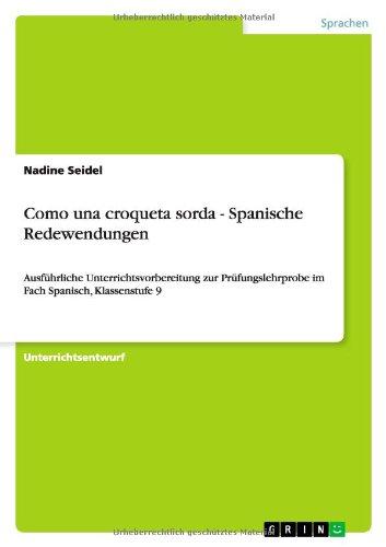 Como una croqueta sorda - Spanische Redewendungen: Ausführliche Unterrichtsvorbereitung zur Prüfungslehrprobe im Fach Spanisch, Klassenstufe 9