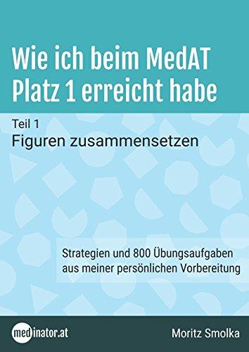 Wie ich beim MedAT Platz 1 erreicht habe: Teil 1 - Figuren zusammensetzen. Strategien und 800 Übungsaufgaben aus meiner persönlichen Vorbereitung