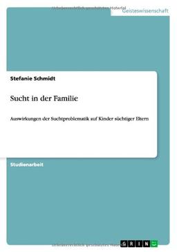 Sucht in der Familie: Auswirkungen der Suchtproblematik auf Kinder süchtiger Eltern