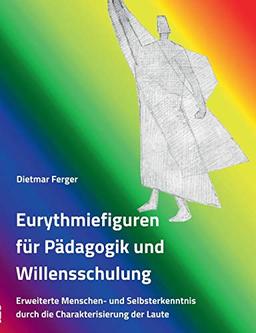 Eurythmiefiguren für Pädagogik und Willensschulung: Erweiterte Menschen- und Selbsterkenntnis durch die Charakterisierung der Laute