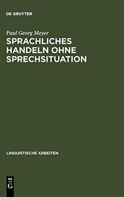 Sprachliches Handeln ohne Sprechsituation: Studien zur theoretischen und empirischen Konstitution von illokutiven Funktionen in "situationslosen" Texten (Linguistische Arbeiten, 135, Band 135)