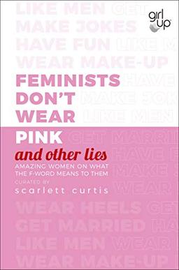 Feminists Don't Wear Pink (and other lies): Amazing women on what the F-word means to them