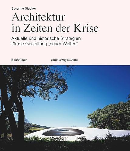 Architektur in Zeiten der Krise: Aktuelle und historische Strategien für die Gestaltung „neuer Welten“ (Edition Angewandte)