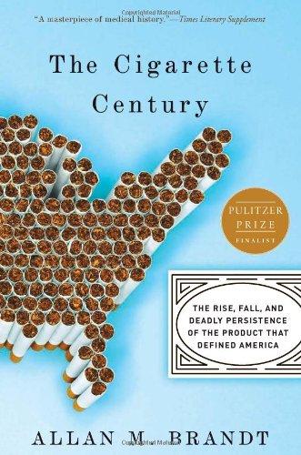 The Cigarette Century: The Rise, Fall, and Deadly Persistence of the Product That Defined America: A Cultural History of Smoking in the United States