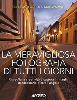 La meravigliosa fotografia di tutti i giorni. Risveglia la creatività, cattura immagini straordinarie dietro l'angolo