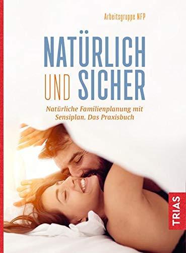 Natürlich und sicher: Natürliche Familienplanung mit Sensiplan. Das Praxisbuch