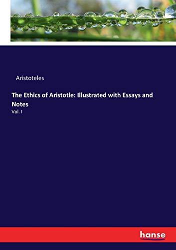 The Ethics of Aristotle: Illustrated with Essays and Notes: Vol. I