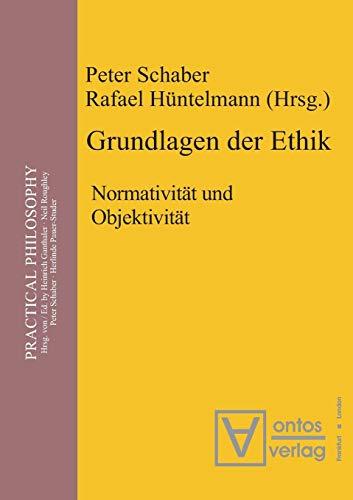 Grundlagen der Ethik: Normativität und Objektivität (Practical Philosophy, Band 1)