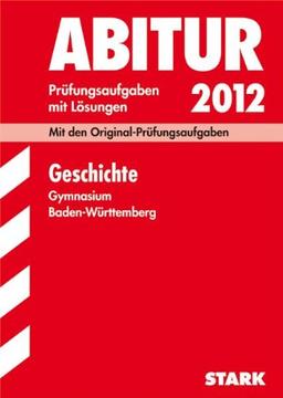 Abitur 2012: Prüfungsaufgaben mit Lösungen. Geschichte. Gymnasium Baden-Württemberg. Mit den Original-Prüfungen 2006-2011