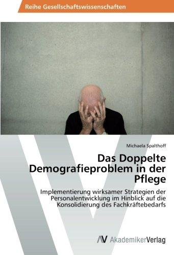 Das Doppelte Demografieproblem in der Pflege: Implementierung wirksamer Strategien der Personalentwicklung im Hinblick auf die Konsolidierung des Fachkräftebedarfs