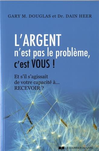 L'argent n'est pas le problème, c'est vous ! : et s'il s'agissait de votre capacité à... recevoir ?