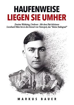 Haufenweise liegen sie umher: Zweiter Weltkrieg, Ostfront - Mit dem Pak-Schützen Leonhard März bis in den Kessel von Tarnopol, das "kleine Stalingrad"