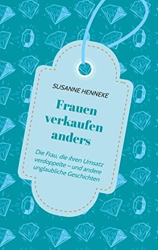 Frauen verkaufen anders: Die Frau, die Ihren Umsatz verdoppelte – und andere unglaubliche Geschichten