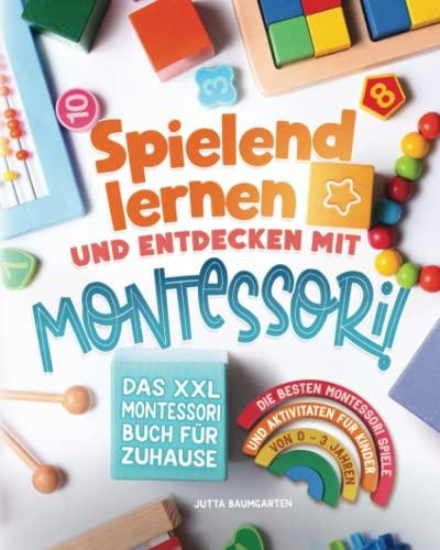 Spielend lernen und entdecken mit Montessori! Das XXL Montessori Buch für Zuhause: Die besten Montessori Spiele und Aktivitäten für Kinder von 0 - 3 Jahren