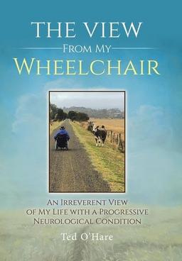 The View From My Wheelchair: An Irreverent View of My Life with a Progressive Neurological Condition