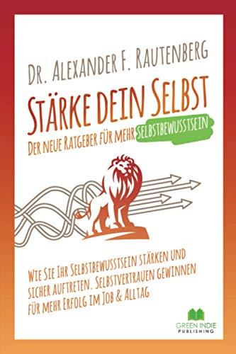 Stärke dein Selbst – der neue Ratgeber für mehr Selbstbewusstsein: Wie Sie Ihr Selbstbewusstsein stärken und sicher auftreten. Selbstvertrauen ... im Job & Alltag (Kommunikationstraining)