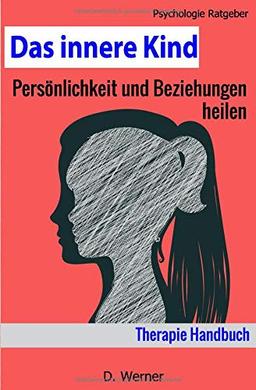 Das innere Kind: Persönlichkeit und Beziehungen heilen - Therapie Handbuch