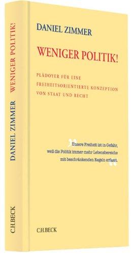 Weniger Politik!: Plädoyer für eine freiheitsorientierte Konzeption von Staat und Recht