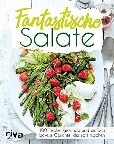 Fantastische Salate: 100 frische, gesunde und einfach leckere Gerichte, die satt machen