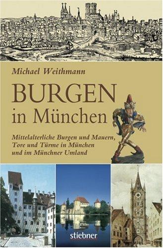 Burgen in München: Mittelalterliche Burgen und Mauern, Tore und Türme in München und im Münchner Umland