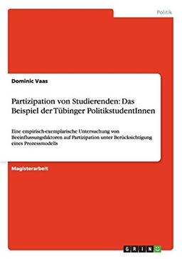 Partizipation von Studierenden: Das Beispiel der Tübinger PolitikstudentInnen: Eine empirisch-exemplarische Untersuchung von Beeinflussungsfaktoren ... unter Berücksichtigung eines Prozessmodells