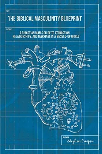 The Biblical Masculinity Blueprint: A Christian Man’s Guide to Attraction, Relationships, and Marriage in a Messed-up World