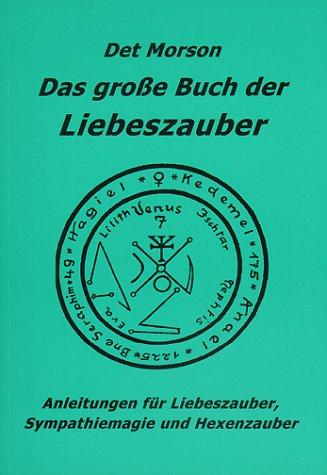 Das große Buch der Liebeszauber: Anleitung für Liebeszauber, Sympathiemagie und Hexenzauber