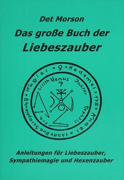 Das große Buch der Liebeszauber: Anleitung für Liebeszauber, Sympathiemagie und Hexenzauber