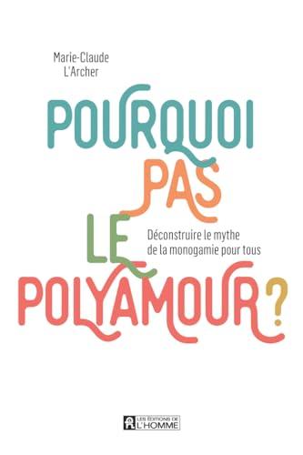 Pourquoi pas le polyamour: Déconstruire le mythe de la monogamie pour tous