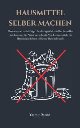 Hausmittel selber machen: Gesunde und nachhaltige Haushaltsprodukte selber herstellen mit dem, was die Natur uns schenkt. Von Lebensmitteln bis Hygieneprodukten, inklusive Haushaltshacks