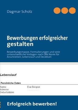 Bewerbungen erfolgreicher gestalten: Bewerbungsmappe, Formulierungen und viele unterschiedliche Vorlagen nach DIN Norm für Anschreiben, Lebenslauf und Deckblatt