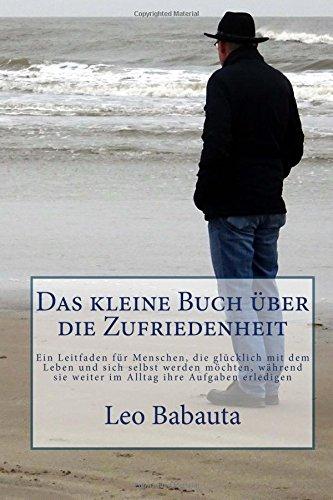 Das kleine Buch über die Zufriedenheit: Ein Leitfaden für Menschen, die glücklich mit dem Leben und sich selbst werden möchten, während sie weiter im Alltag ihre Aufgaben erledigen